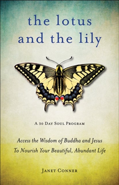 Lotus and the Lily - Access the Wisdom of Buddha and Jesus to Nourish Your Beautiful, Abundant Life