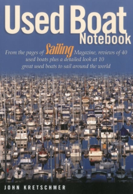 Used Boat Notebook - From the Pages of Sailing Magazine, Reviews of 40 Used Boats Plus a Detailed Look at Ten Great Used Boats to Sail Around the World