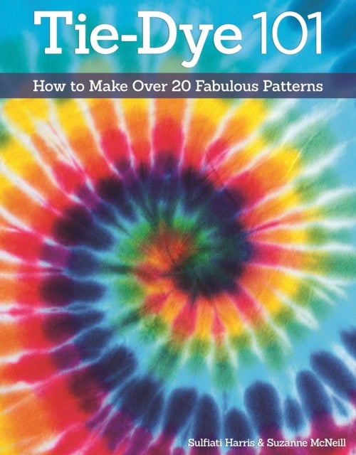 Tie-Dye 101 - How to Make Over 20 Fabulous Patterns