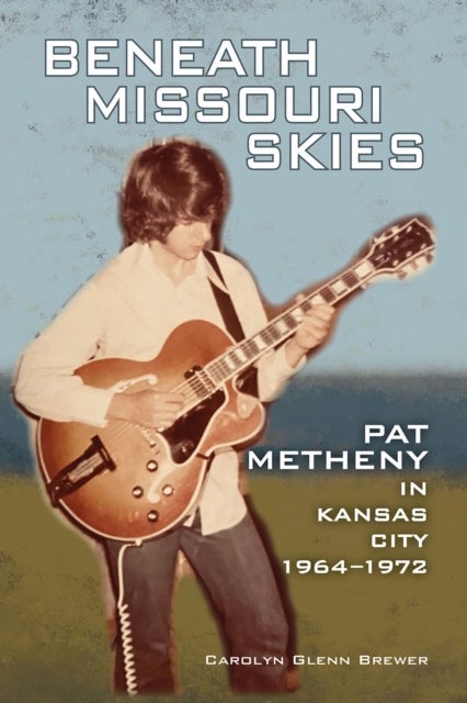 Beneath Missouri Skies - Pat Metheny in Kansas City, 1964-1972
