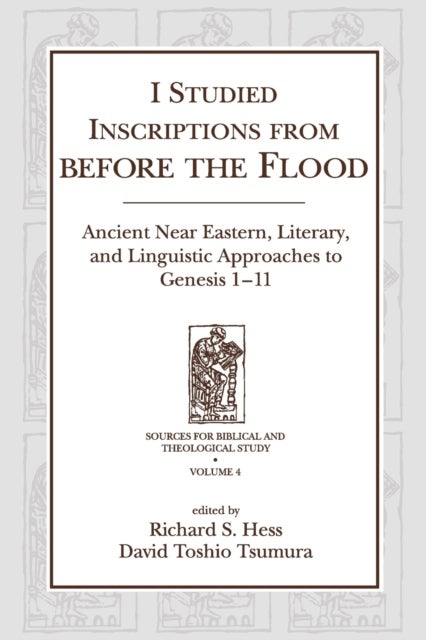 I Studied Inscriptions from Before the Flood - Ancient Near Eastern, Literary, and Linguistic Approaches to Genesis 1-11