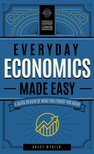 Everyday Economics Made Easy - A Quick Review of What You Forgot You Knew