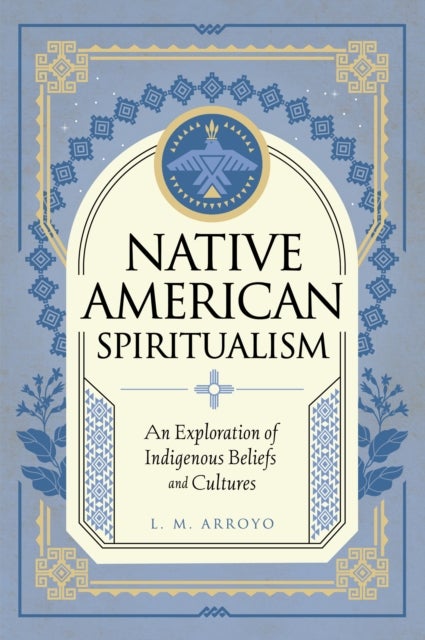 Native American Spiritualism - An Exploration of Indigenous Beliefs and Cultures