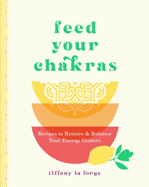 Feed Your Chakras - Recipes to Restore & Balance Your Energy Centers