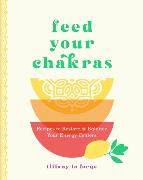 Feed Your Chakras - Recipes to Restore & Balance Your Energy Centers