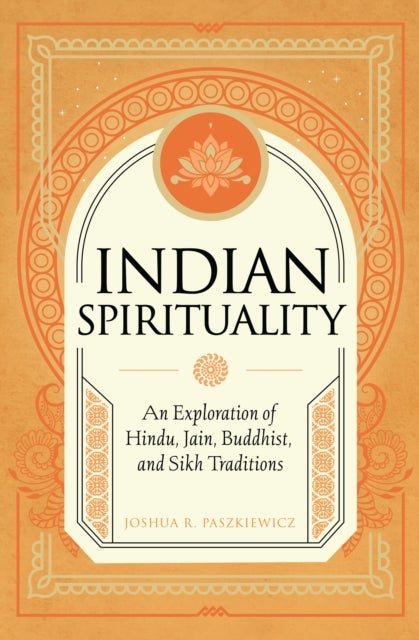 Indian Spirituality - An Exploration of Hindu, Jain, Buddhist, and Sikh Traditions