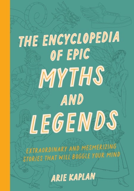 The Encyclopedia of Epic Myths and Legends - Extraordinary and Mesmerizing Stories That Will Boggle Your Mind