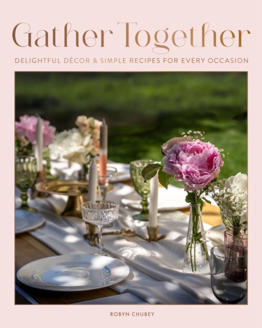 Gather Together - Delightful Decor and Simple Recipes for Every Occasion