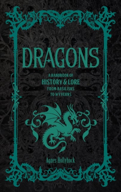 Dragons - A Handbook of History & Lore from Basilisks to Wyverns
