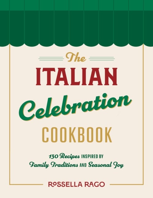 The Italian Celebration Cookbook - 130 Recipes Inspired by Family Traditions and Seasonal Joy