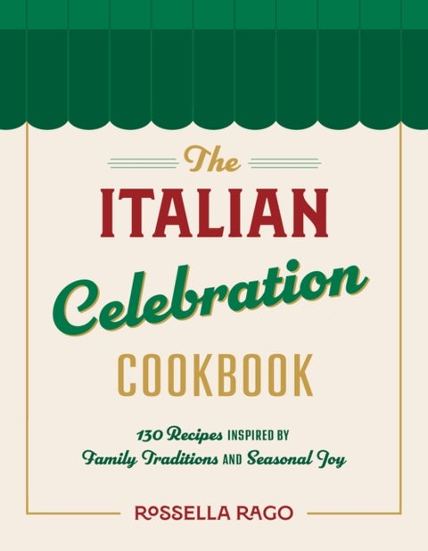 The Italian Celebration Cookbook - 130 Recipes Inspired by Family Traditions and Seasonal Joy