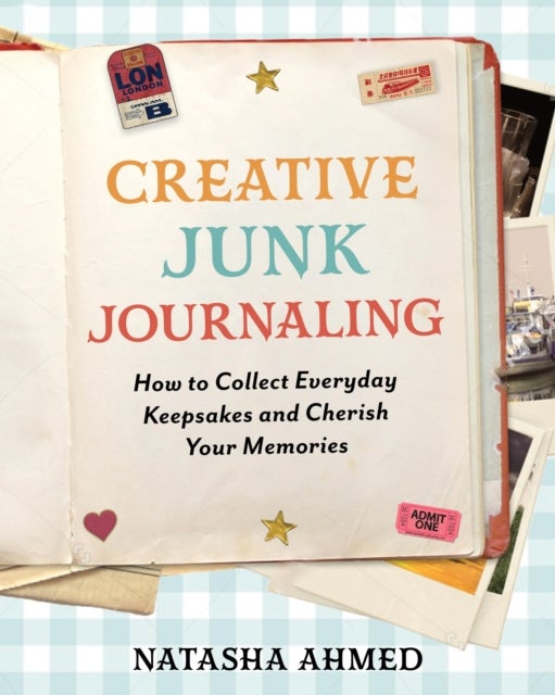 Creative Junk Journaling - How to Collect Everyday Keepsakes and Cherish Your Memories