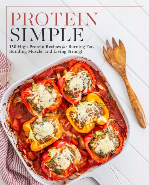 Protein Simple - 150 High-Protein Recipes to Help You Burn Fat, Build Muscle, Balance Blood Sugar, and More