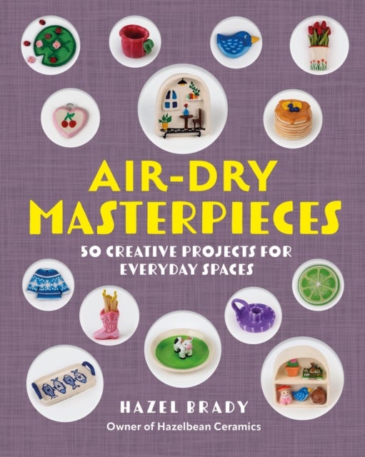 Air-Dry Masterpieces - Over 50 Creative Projects for Everyday Spaces