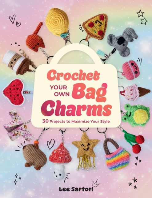 Crochet Your Own Bag Charms - 30 Projects to Maximize Your Style