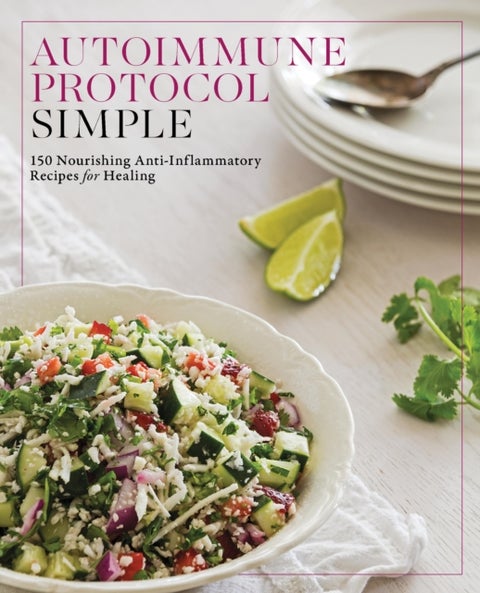 Autoimmune Protocol Simple - 150 Nourishing Anti-Inflammatory Recipes for Healing