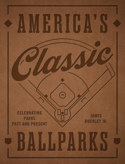 America's Classic Ballparks - Revised Edition - Celebrating Parks Past and Present