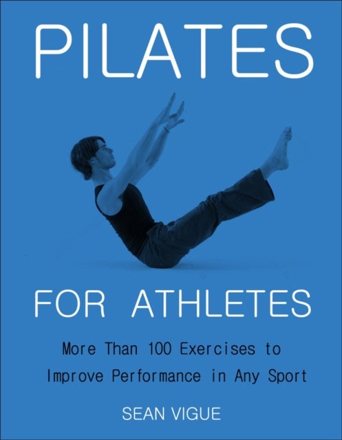Pilates for Athletes - More than 200 Exercises and Flows to Improve Performance in Any Sport
