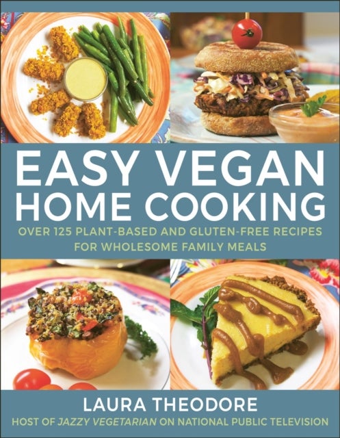 Easy Vegan Home Cooking - Over 125 Plant-Based and Gluten-Free Recipes for Wholesome Family Meals