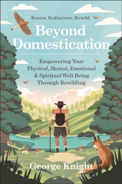 Beyond Domestication - Empowering Your Physical, Mental, Emotional & Spiritual Well-Being Through Rewilding