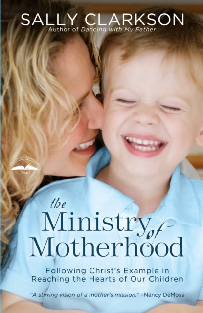 The Ministry of Motherhood - Following Christ's Example in Reaching the Hearts of Our Children