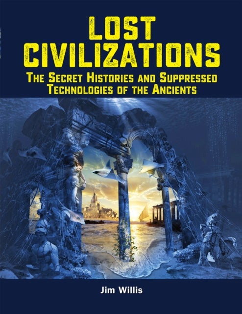 Lost Civilizations - The Secret Histories and Suppressed Technologies of the Ancients