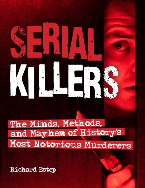 Serial Killers - The Minds, Methods, and Mayhem of History's Most Notorious Murderers