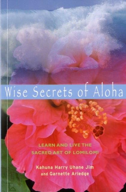 Wise Secrets of Aloha - Learn and Live the Sacred Art of Lomilomi