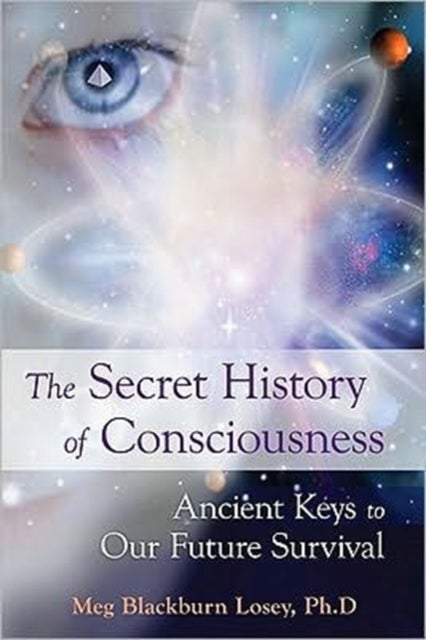 Secret History of Consciousness - Ancient Keys to Our Future Survival