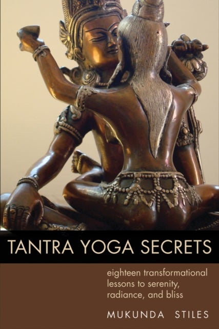 Tantra Yoga Secrets - Eighteen Transformational Lessons to Serenity, Radiance, and Bliss