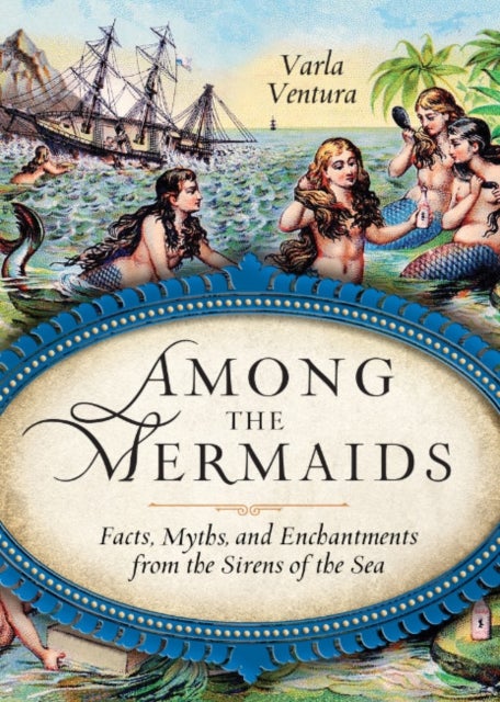 Among the Mermaids - Facts, Myths, and Enchantments from the Sirens of the Sea