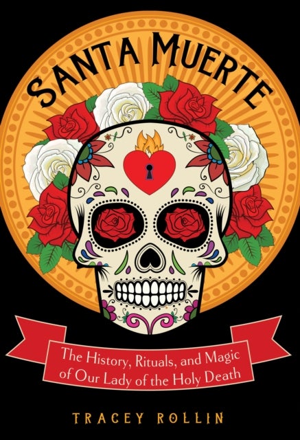Santa Muerte - The History, Rituals, and Magic of Our Lady of the Holy Death