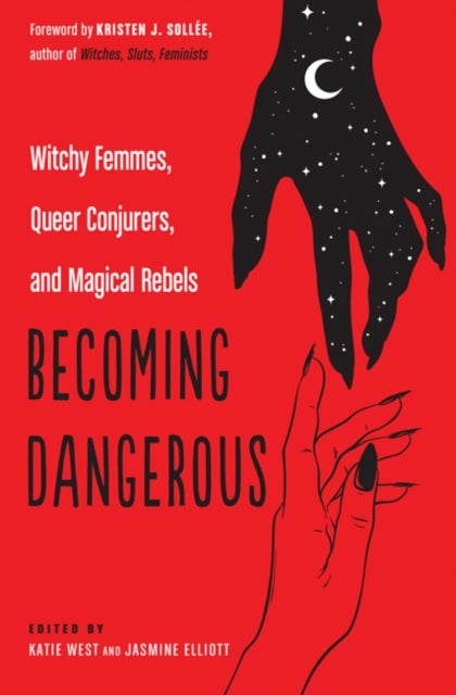 Becoming Dangerous - Witchy Femmes, Queer Conjurers, and Magical Rebels