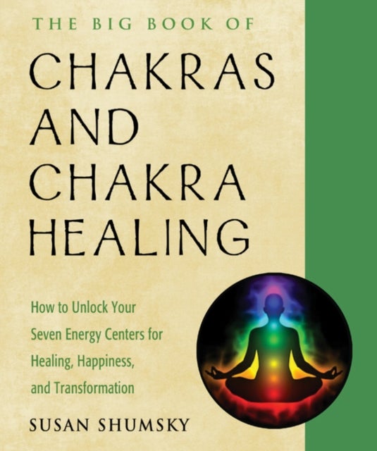 The Big Book of Chakras and Chakra Healing - How to Unlock Your Seven Energy Centers for Healing, Happiness, and Transformation