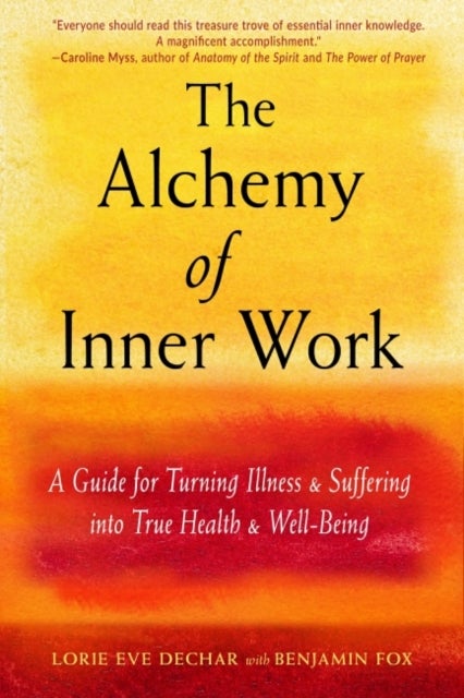 The Alchemy of Inner Work - A Guide for Turning Illness and Suffering into True Health and Well-Being