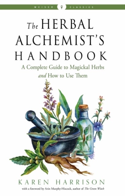 The Herbal Alchemist's Handbook - A Complete Guide to Magickal Herbs and How to Use Them