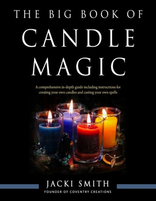 The Big Book of Candle Magic - A Comprehensive in-Depth Guide Including Instructions for Creating Your Own Candles and Casting Your