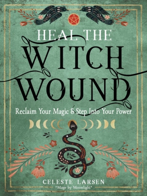 Heal the Witch Wound - Reclaim Your Magic and Step Into Your Power