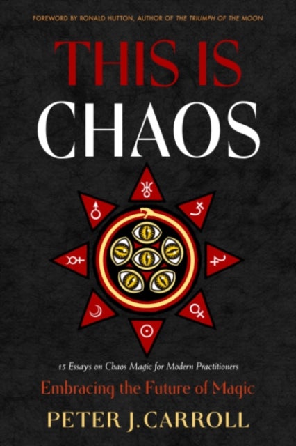 This Is Chaos: Embracing the Future of Magic - 15 Essays on Chaos Magic for Modern Practitioners