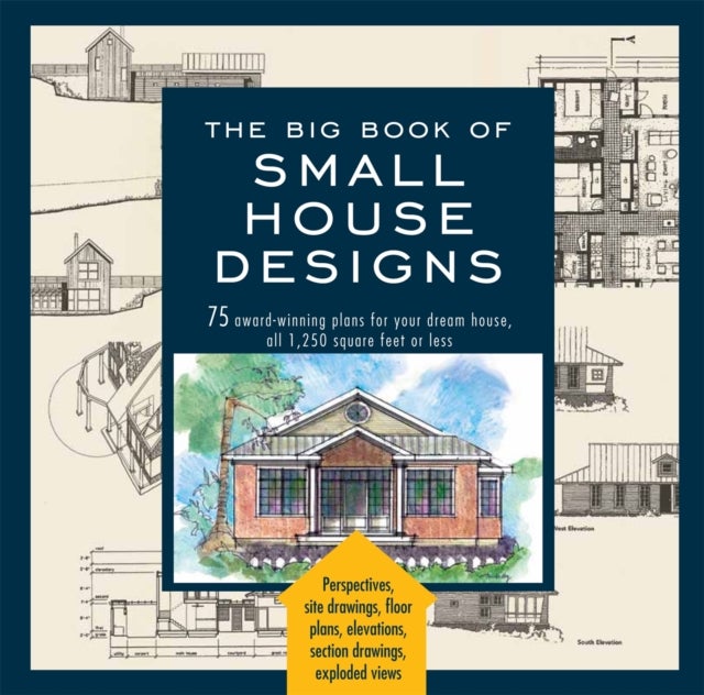 The Big Book Of Small House Designs - 75 Award-Winning Plans for Your Dream House, 1,250 Square Feet or Less