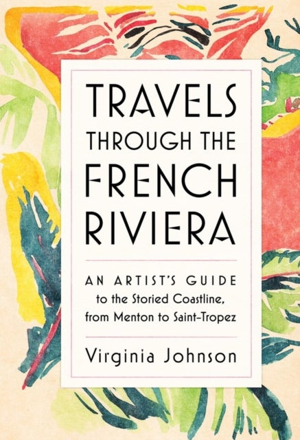 Travels Through the French Riviera - An Artist’s Guide to the Storied Coastline, from Menton to Saint-Tropez