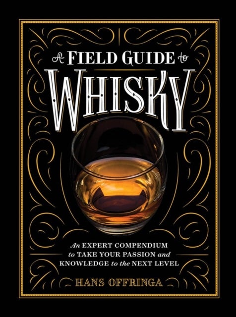 A Field Guide to Whisky - An Expert Compendium to Take Your Passion and Knowledge to the Next Level