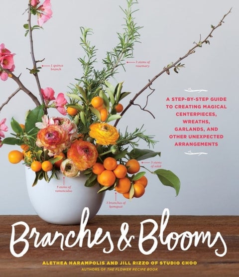 Branches & Blooms - A Step-by-Step Guide to Creating Magical Centerpieces, Wreaths, Garlands, and Other Unexpected Arrangements