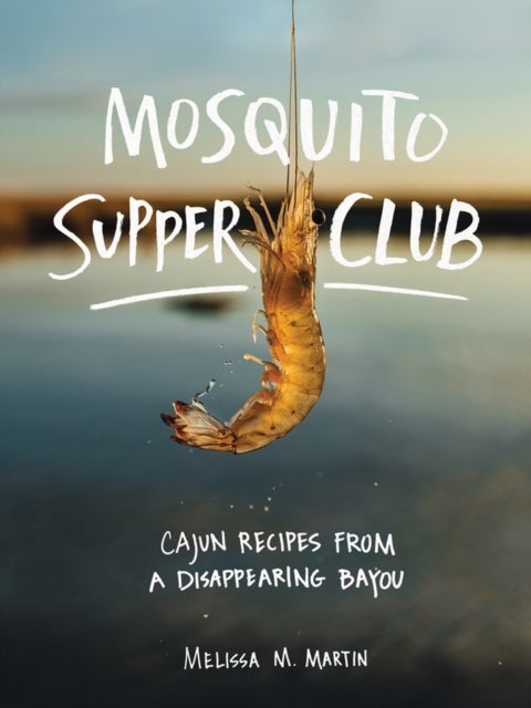 Mosquito Supper Club - Cajun Recipes from a Disappearing Bayou