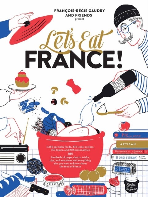 Let's Eat France! - 1,250 specialty foods, 375 iconic recipes, 350 topics, 260 personalities, plus hundreds of maps, charts, tricks, tips, and anecdotes and everything else you want to know about the food of France