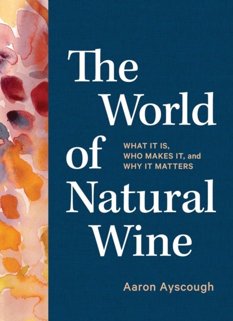 The World of Natural Wine - What It Is, Who Makes It, and Why It Matters