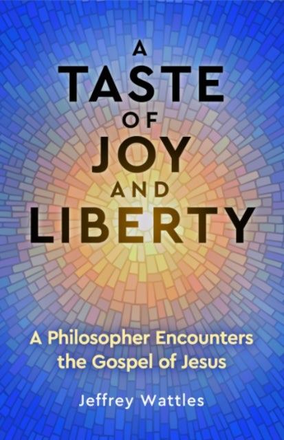 A Taste of Joy and Liberty - A Philosopher Encounters the Gospel of Jesus
