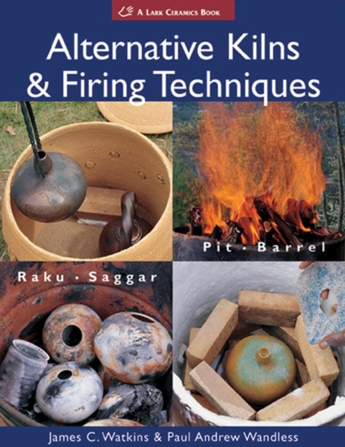 Alternative Kilns & Firing Techniques - Raku * Saggar * Pit * Barrel