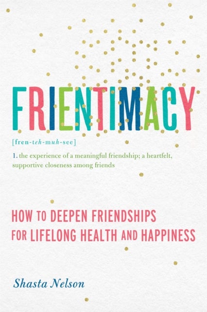 Frientimacy - How to Deepen Friendships for Lifelong Health and Happiness