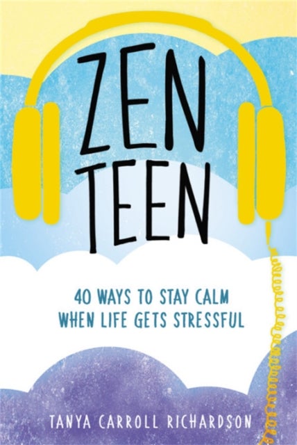 Zen Teen - 101 Mindful Ways to Stay Calm When Life Gets Stressful